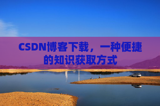 CSDN博客下载,一种便捷的知识获取方式